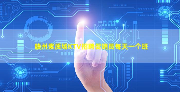 赣州素质场KTV招聘促销员每天一个班