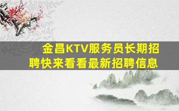 金昌KTV服务员长期招聘快来看看最新招聘信息